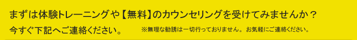 まずは体験トレーニングや【無料】のカウンセリングを受けてみませんか？今すぐ下記へご連絡ください。